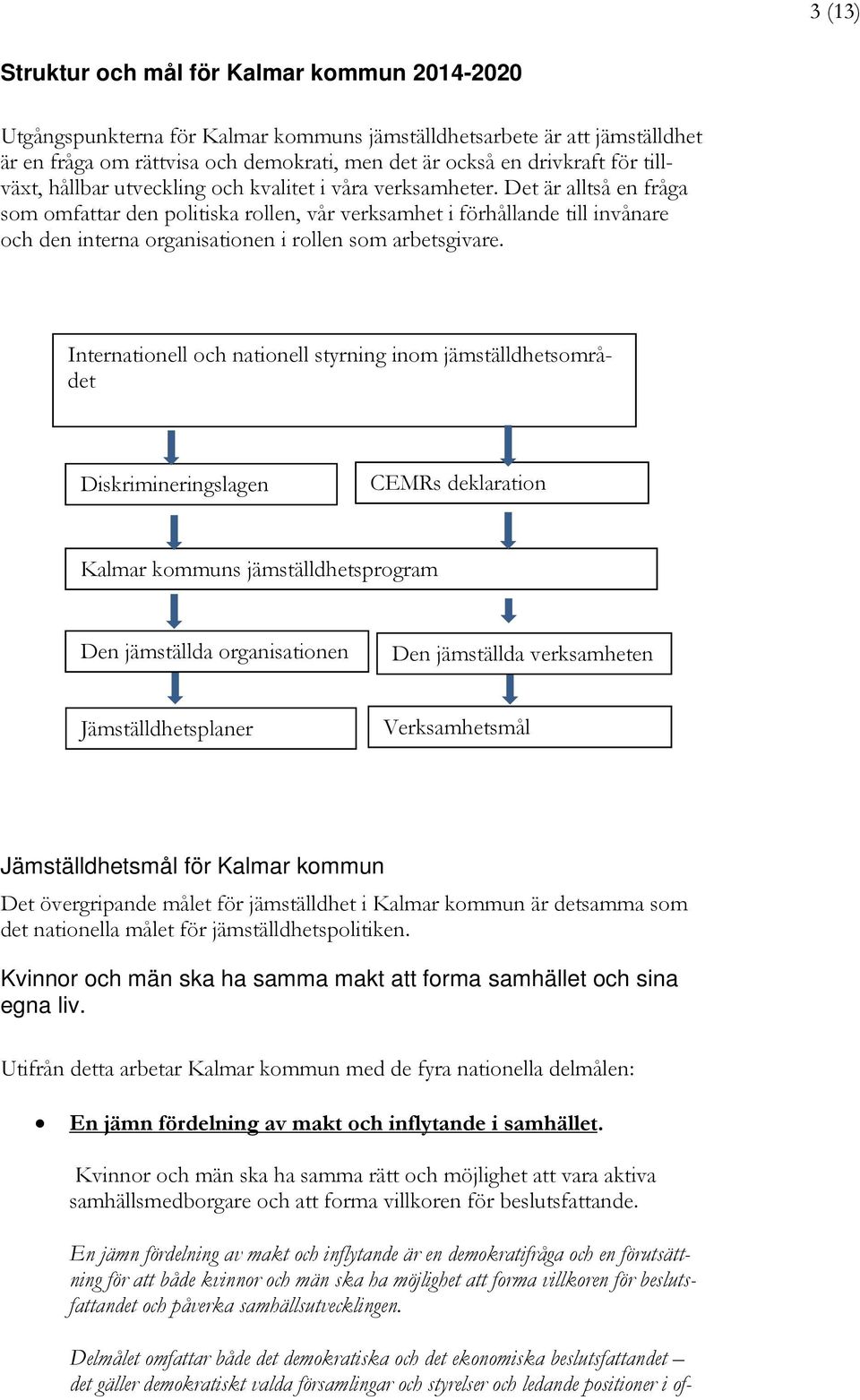 Det är alltså en fråga som omfattar den politiska rollen, vår verksamhet i förhållande till invånare och den interna organisationen i rollen som arbetsgivare.