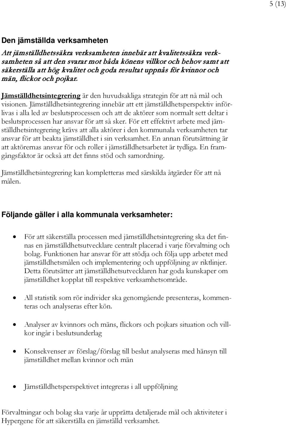 Jämställdhetsintegrering innebär att ett jämställdhetsperspektiv införlivas i alla led av beslutsprocessen och att de aktörer som normalt sett deltar i beslutsprocessen har ansvar för att så sker.