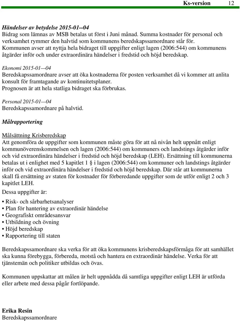 Kommunen avser att nyttja hela bidraget till uppgifter enligt lagen (2006:544) om kommunens åtgärder inför och under extraordinära händelser i fredstid och höjd beredskap.