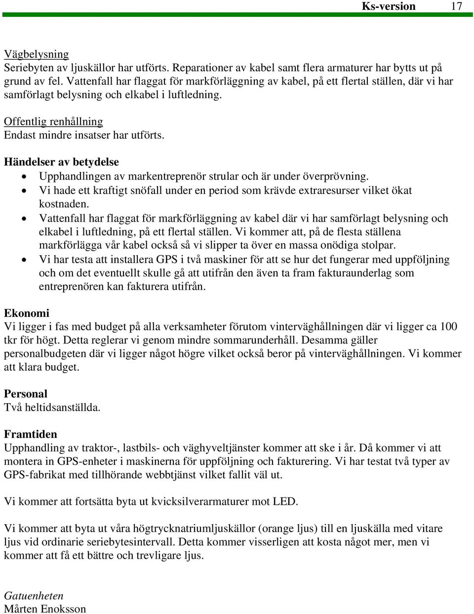 Händelser av betydelse Upphandlingen av markentreprenör strular och är under överprövning. Vi hade ett kraftigt snöfall under en period som krävde extraresurser vilket ökat kostnaden.