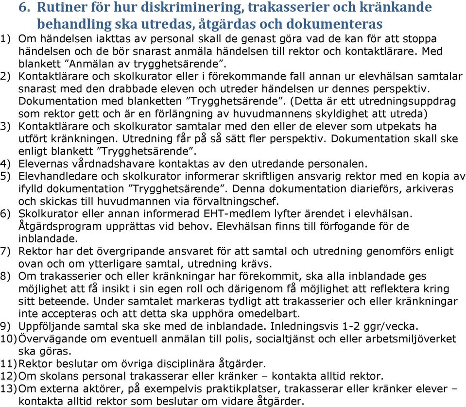 2) Kontaktlärare och skolkurator eller i förekommande fall annan ur elevhälsan samtalar snarast med den drabbade eleven och utreder händelsen ur dennes perspektiv.