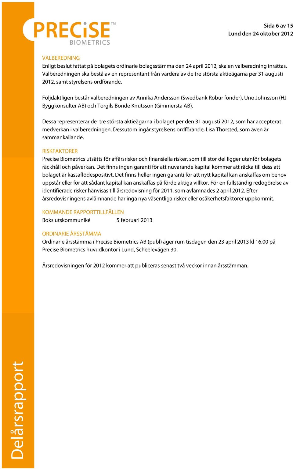 Följdaktligen består valberedningen av Annika Andersson (Swedbank Robur fonder), Uno Johnsson (HJ Byggkonsulter AB) och Torgils Bonde Knutsson (Gimmersta AB).