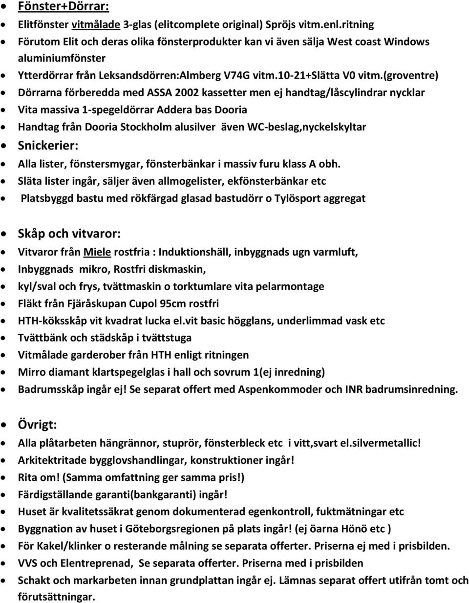 (groventre) Dörrarna förberedda med ASSA 2002 kassetter men ej handtag/låscylindrar nycklar Vita massiva 1-spegeldörrar Addera bas Dooria Handtag från Dooria Stockholm alusilver även