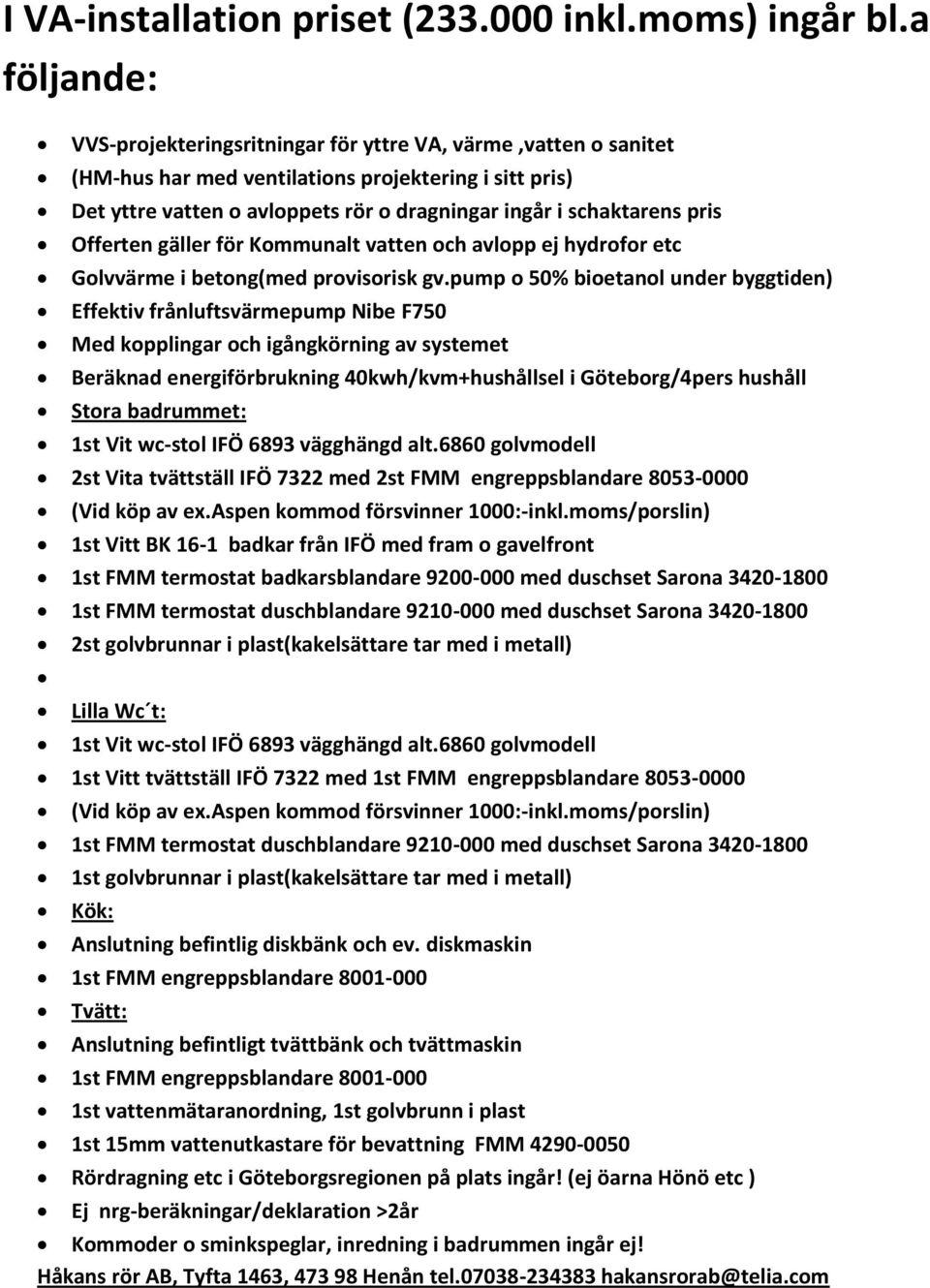 pris Offerten gäller för Kommunalt vatten och avlopp ej hydrofor etc Golvvärme i betong(med provisorisk gv.