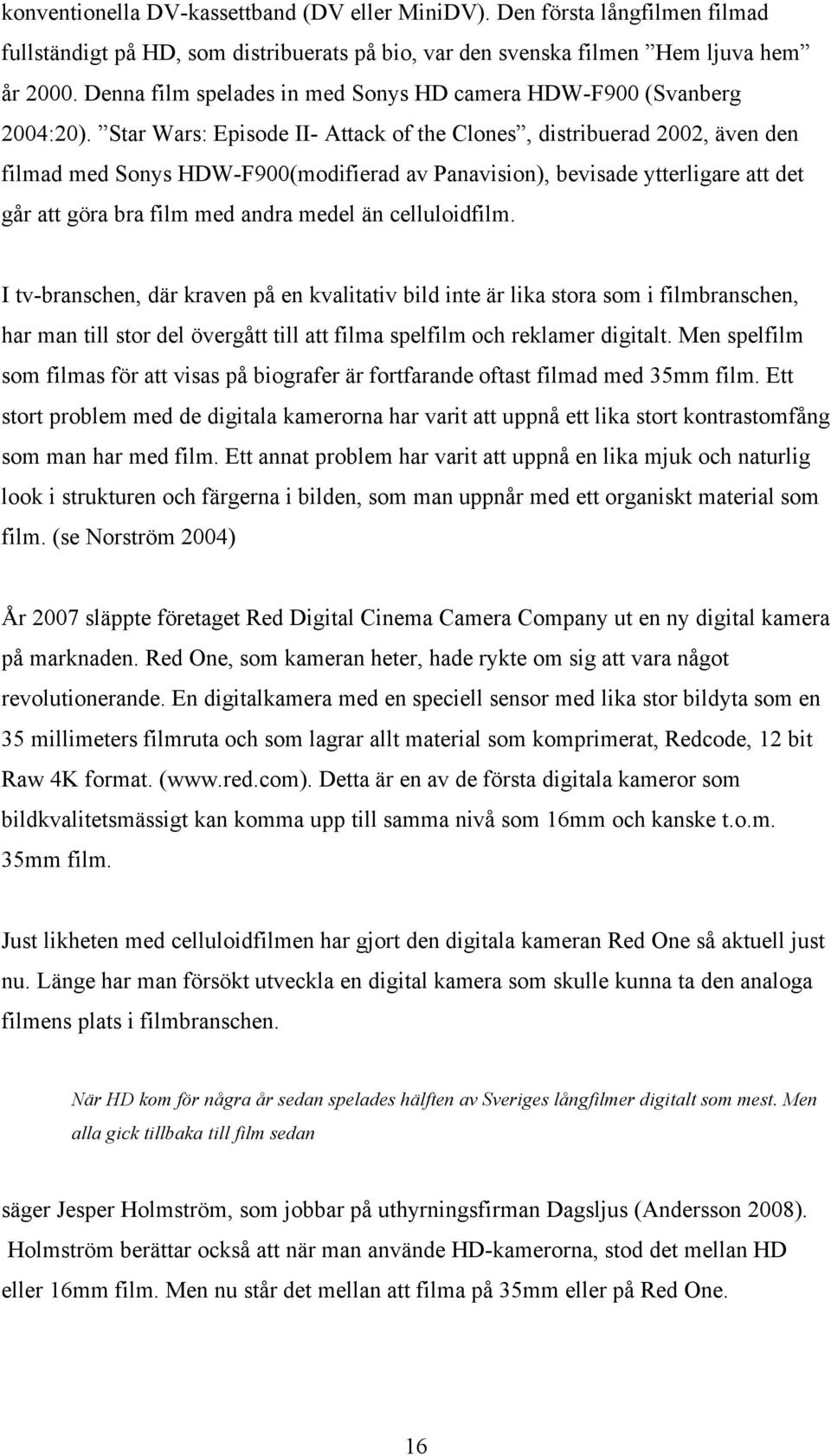 Star Wars: Episode II- Attack of the Clones, distribuerad 2002, även den filmad med Sonys HDW-F900(modifierad av Panavision), bevisade ytterligare att det går att göra bra film med andra medel än