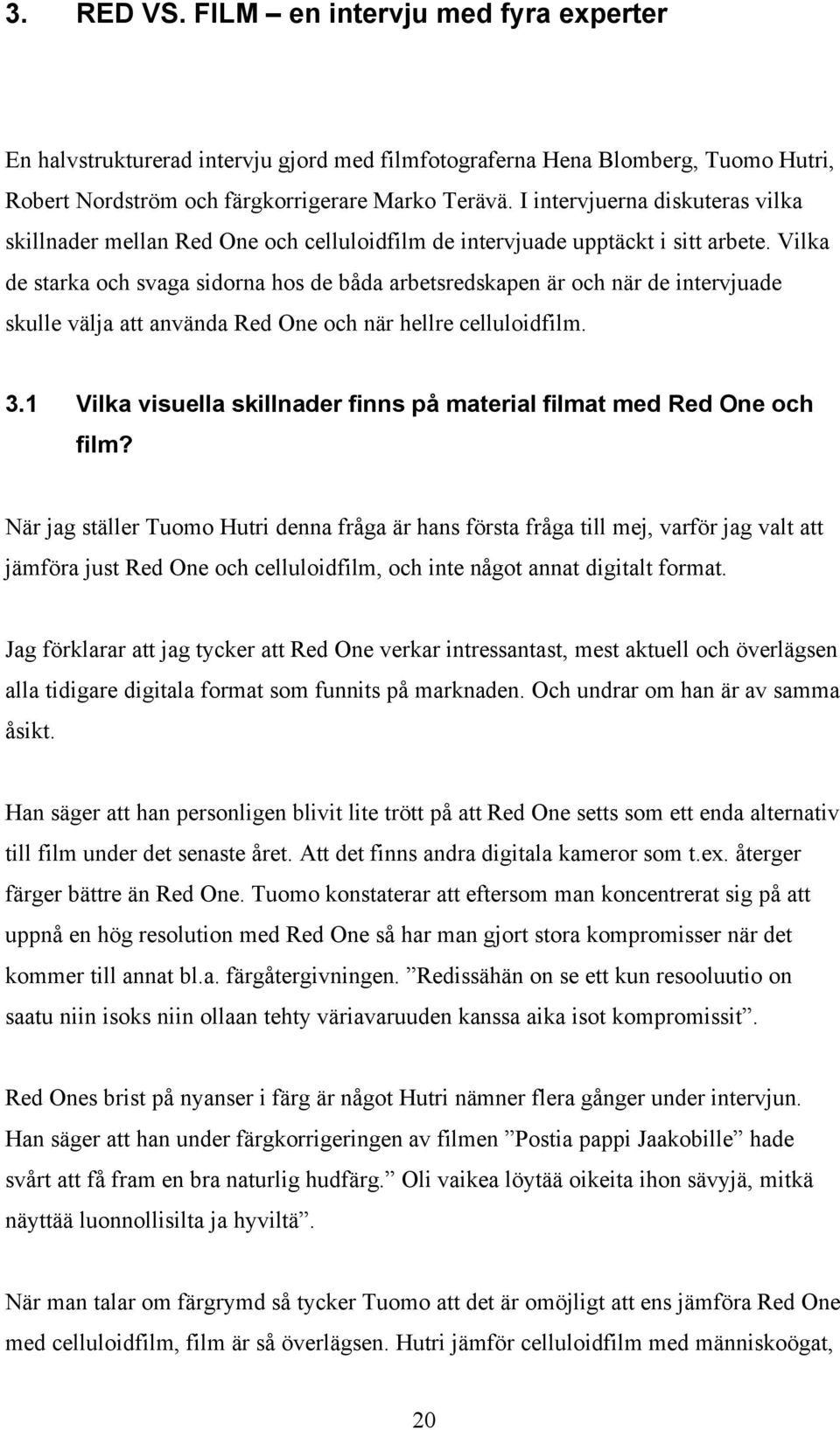 Vilka de starka och svaga sidorna hos de båda arbetsredskapen är och när de intervjuade skulle välja att använda Red One och när hellre celluloidfilm. 3.