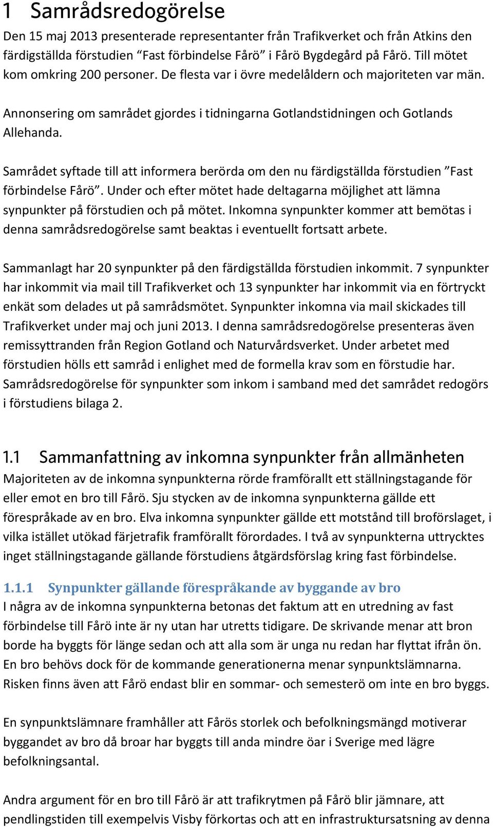 Samrådet syftade till att informera berörda om den nu färdigställda förstudien Fast förbindelse Fårö. Under och efter mötet hade deltagarna möjlighet att lämna synpunkter på förstudien och på mötet.