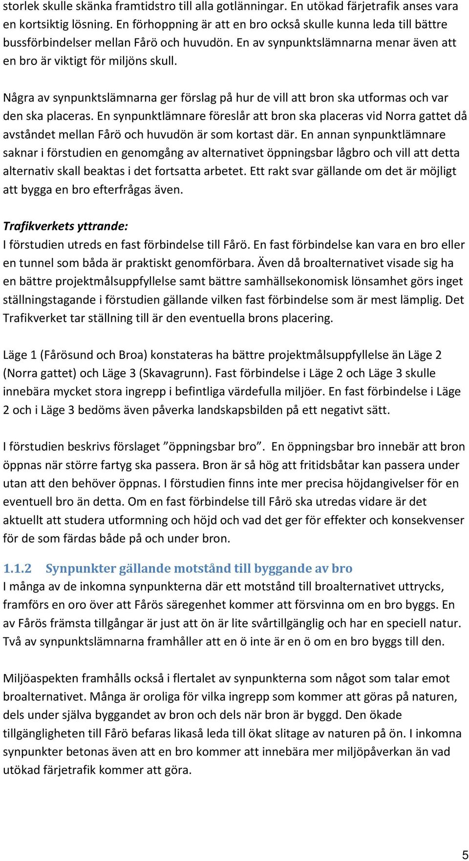 Några av synpunktslämnarna ger förslag på hur de vill att bron ska utformas och var den ska placeras.