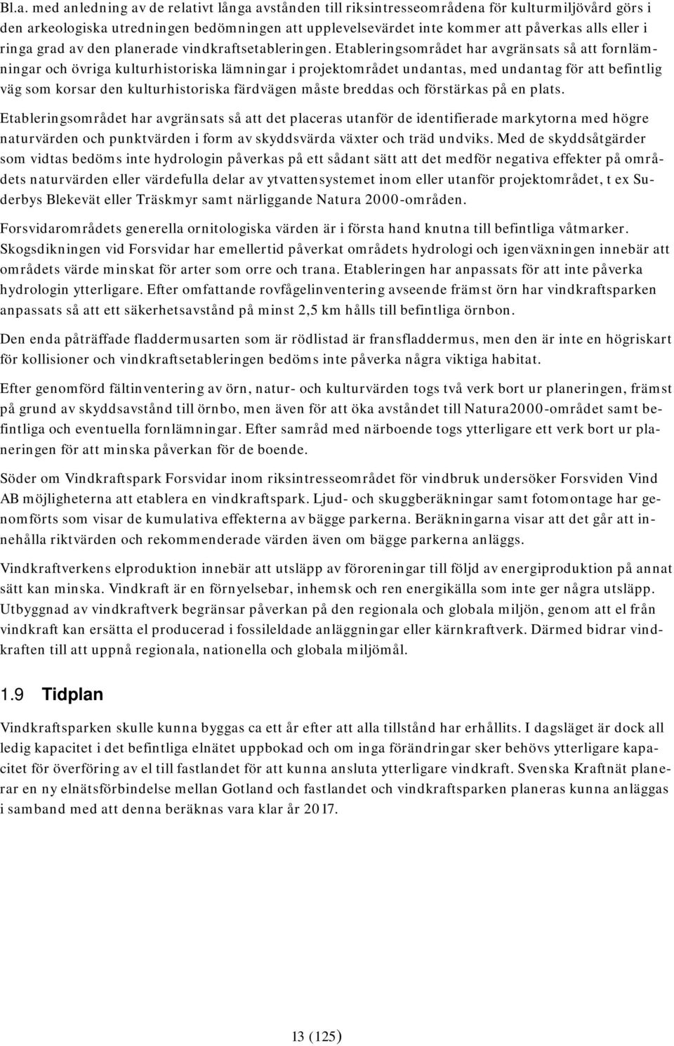 Etableringsområdet har avgränsats så att fornlämningar och övriga kulturhistoriska lämningar i projektområdet undantas, med undantag för att befintlig väg som korsar den kulturhistoriska färdvägen