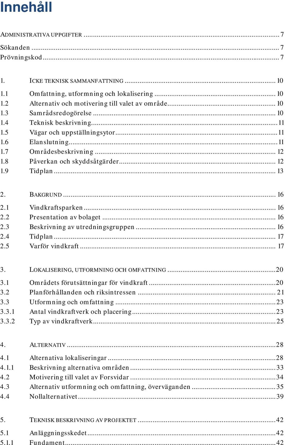 .. 13 2. BAKGRUND... 16 2.1 Vindkraftsparken... 16 2.2 Presentation av bolaget... 16 2.3 Beskrivning av utredningsgruppen... 16 2.4 Tidplan... 17 2.5 Varför vindkraft... 17 3.