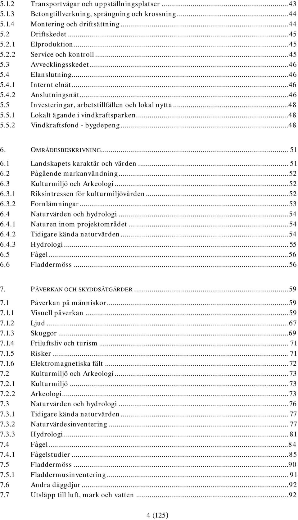 .. 48 5.5.2 Vindkraftsfond - bygdepeng... 48 6. OMRÅDESBESKRIVNING... 51 6.1 Landskapets karaktär och värden... 51 6.2 Pågående markanvändning... 52 6.3 Kulturmiljö och Arkeologi... 52 6.3.1 Riksintressen för kulturmiljövården.