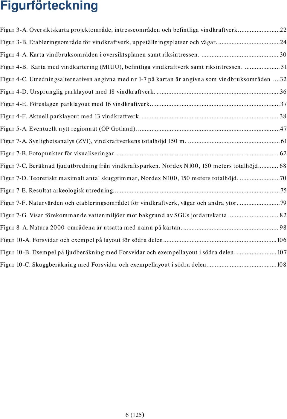 Utredningsalternativen angivna med nr 1-7 på kartan är angivna som vindbruksområden.... 32 Figur 4-D. Ursprunglig parklayout med 18 vindkraftverk.... 36 Figur 4-E.