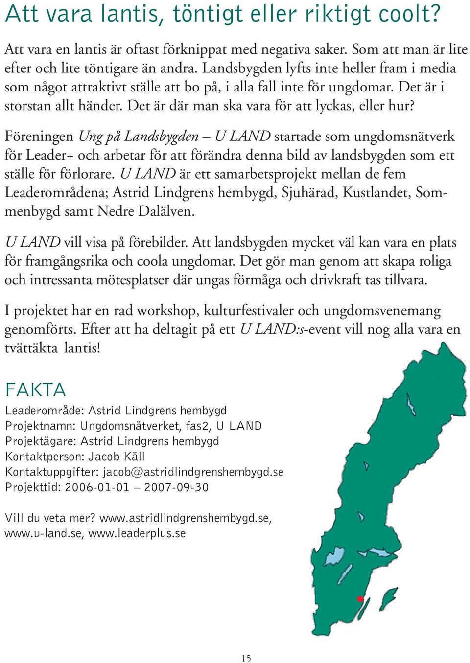 Föreningen Ung på Landsbygden U LAND startade som ungdomsnätverk för Leader+ och arbetar för att förändra denna bild av landsbygden som ett ställe för förlorare.