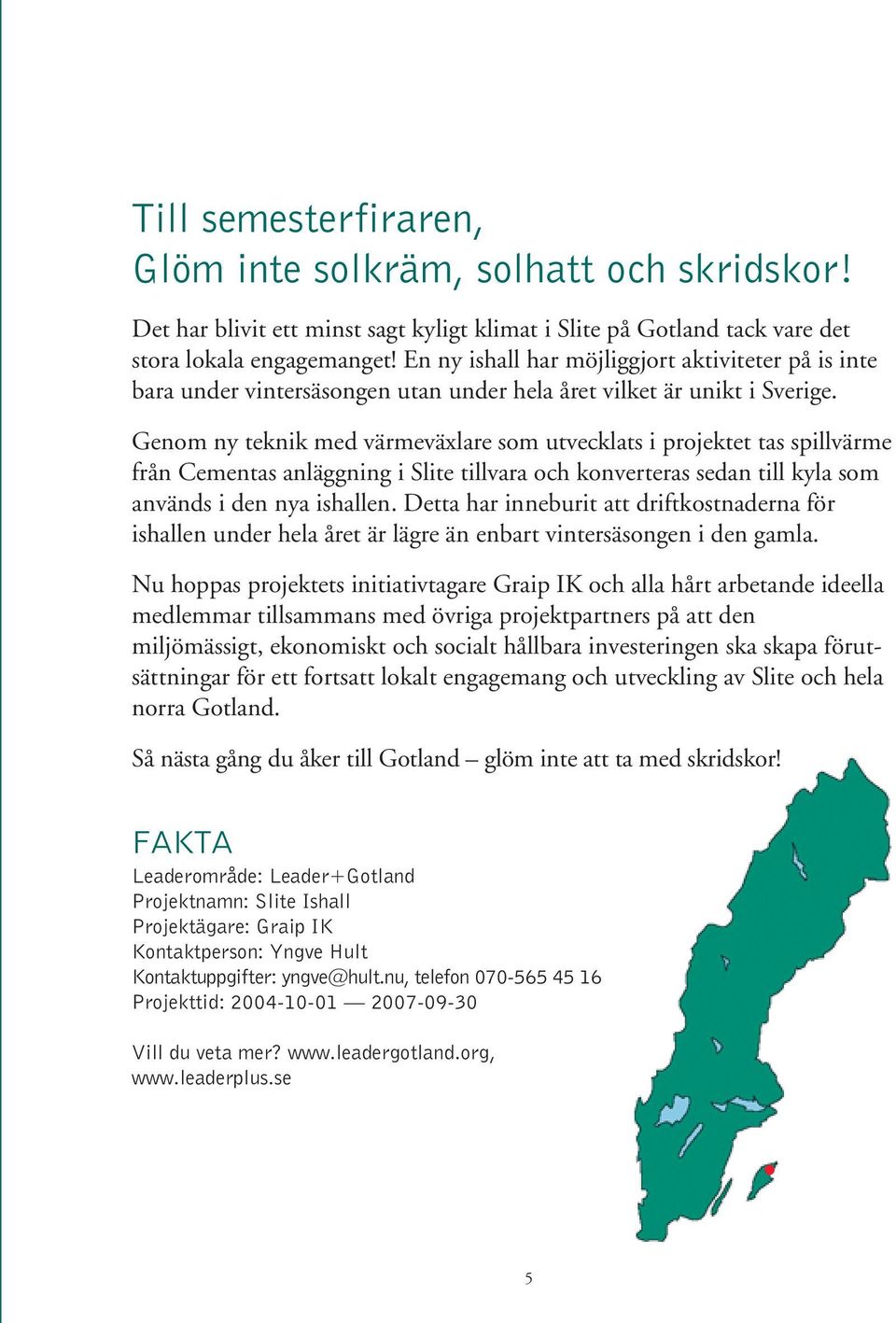 Genom ny teknik med värmeväxlare som utvecklats i projektet tas spillvärme från Cementas anläggning i Slite tillvara och konverteras sedan till kyla som används i den nya ishallen.