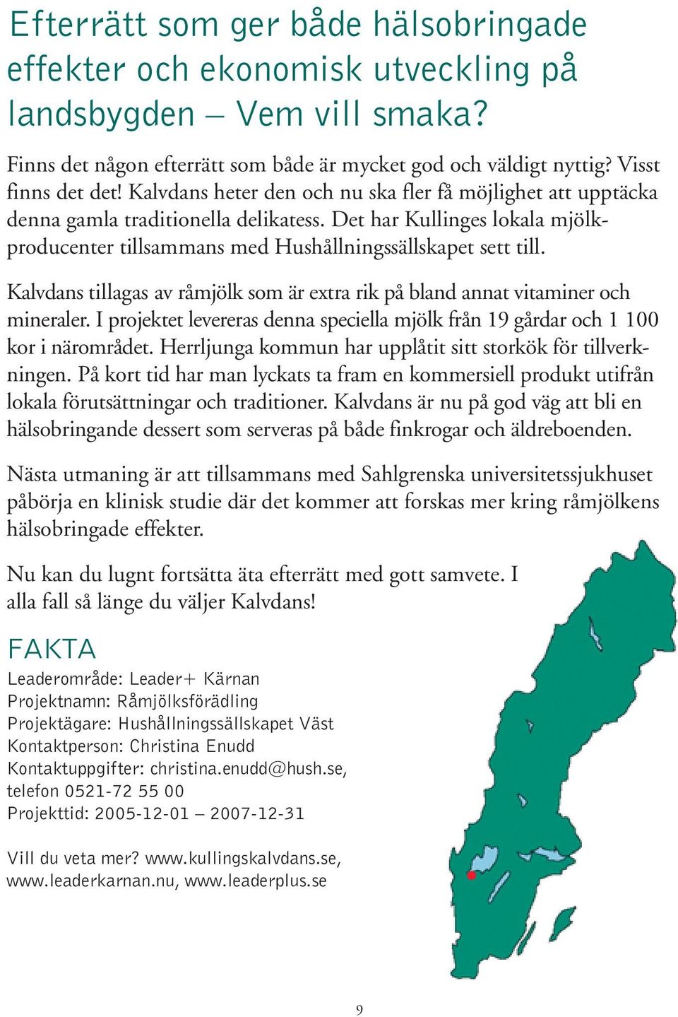 Kalvdans tillagas av råmjölk som är extra rik på bland annat vitaminer och mineraler. I projektet levereras denna speciella mjölk från 19 gårdar och 1 100 kor i närområdet.