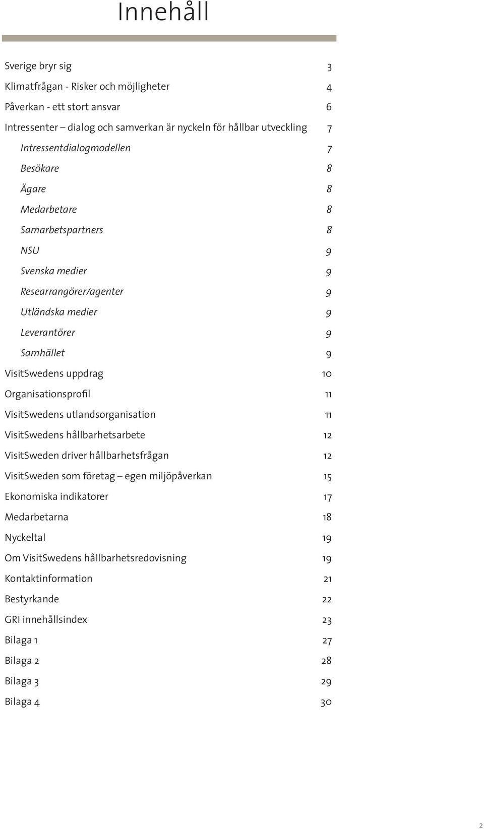 uppdrag 10 Organisationsprofil 11 VisitSwedens utlandsorganisation 11 VisitSwedens hållbarhetsarbete 12 VisitSweden driver hållbarhetsfrågan 12 VisitSweden som företag egen miljöpåverkan