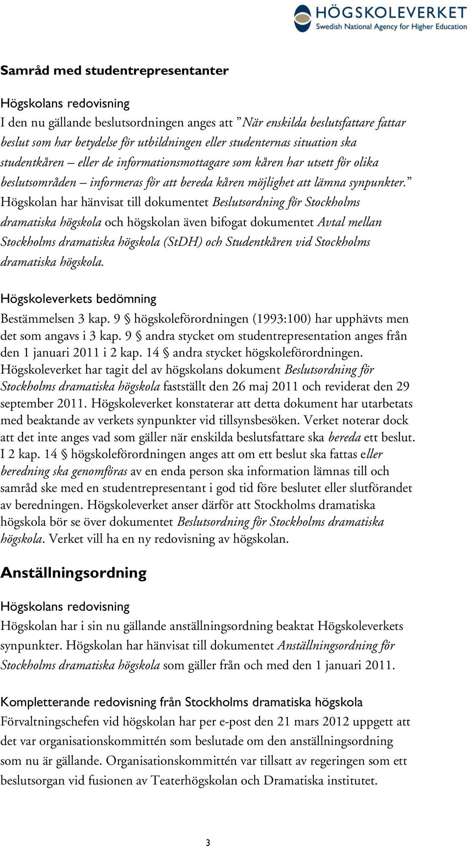 Högskolan har hänvisat till dokumentet Beslutsordning för Stockholms dramatiska högskola och högskolan även bifogat dokumentet Avtal mellan Stockholms dramatiska högskola (StDH) och Studentkåren vid