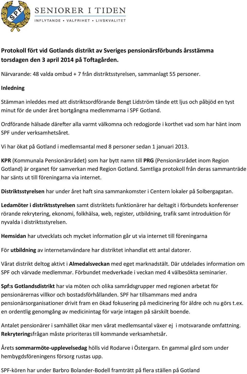 Ordförande hälsade därefter alla varmt välkomna och redogjorde i korthet vad som har hänt inom SPF under verksamhetsåret. Vi har ökat på Gotland i medlemsantal med 8 personer sedan 1 januari 2013.