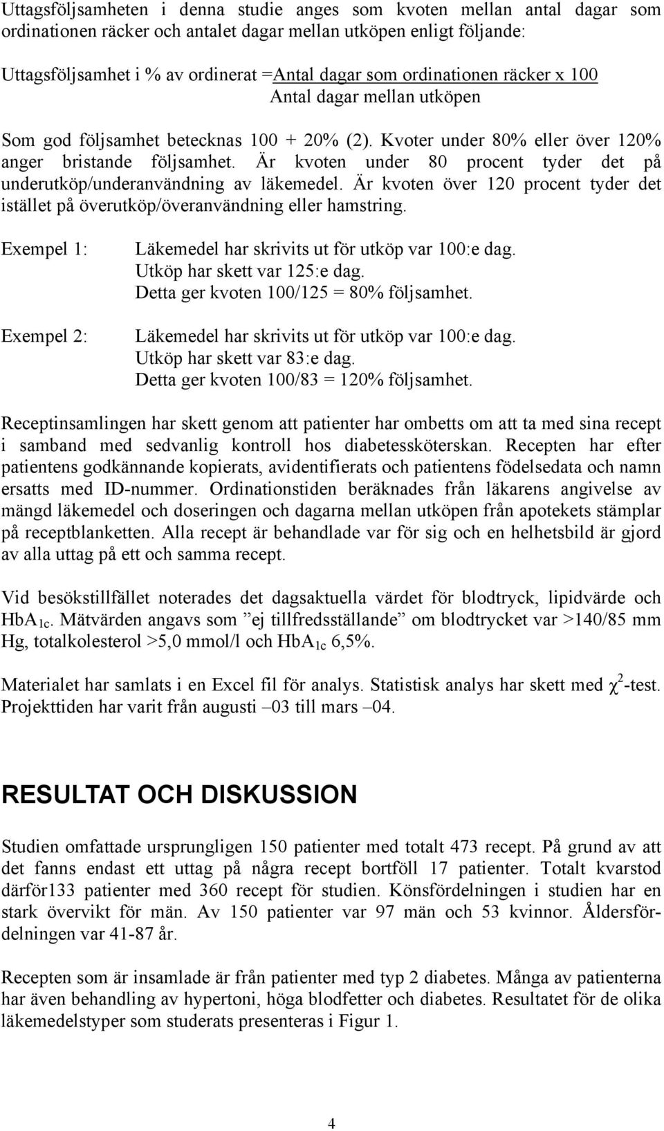 Är kvoten under 80 procent tyder det på underutköp/underanvändning av läkemedel. Är kvoten över 120 procent tyder det istället på överutköp/överanvändning eller hamstring.