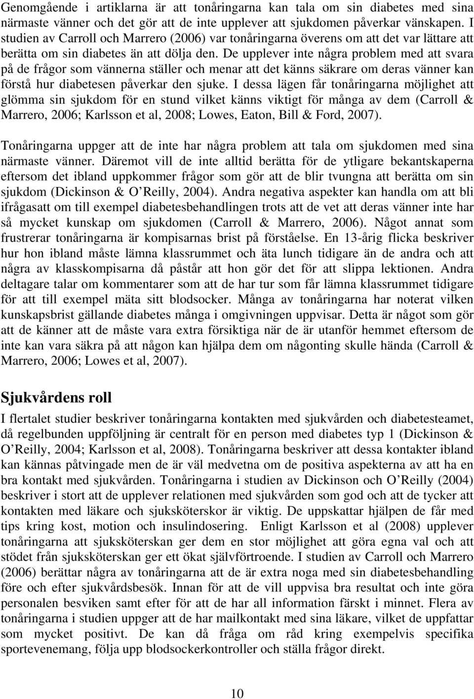 De upplever inte några problem med att svara på de frågor som vännerna ställer och menar att det känns säkrare om deras vänner kan förstå hur diabetesen påverkar den sjuke.