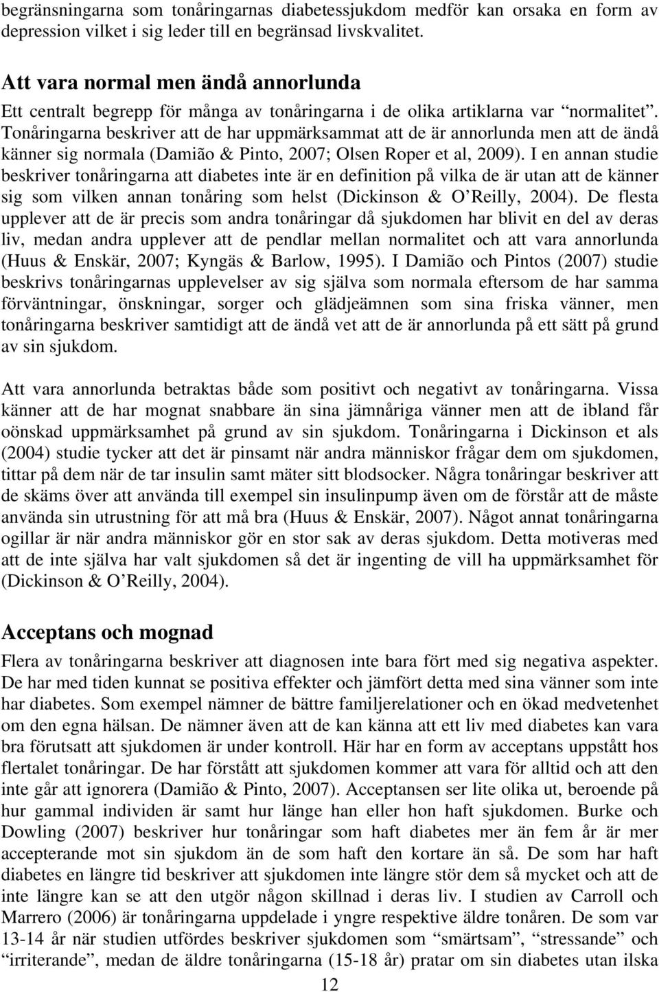 Tonåringarna beskriver att de har uppmärksammat att de är annorlunda men att de ändå känner sig normala (Damião & Pinto, 2007; Olsen Roper et al, 2009).