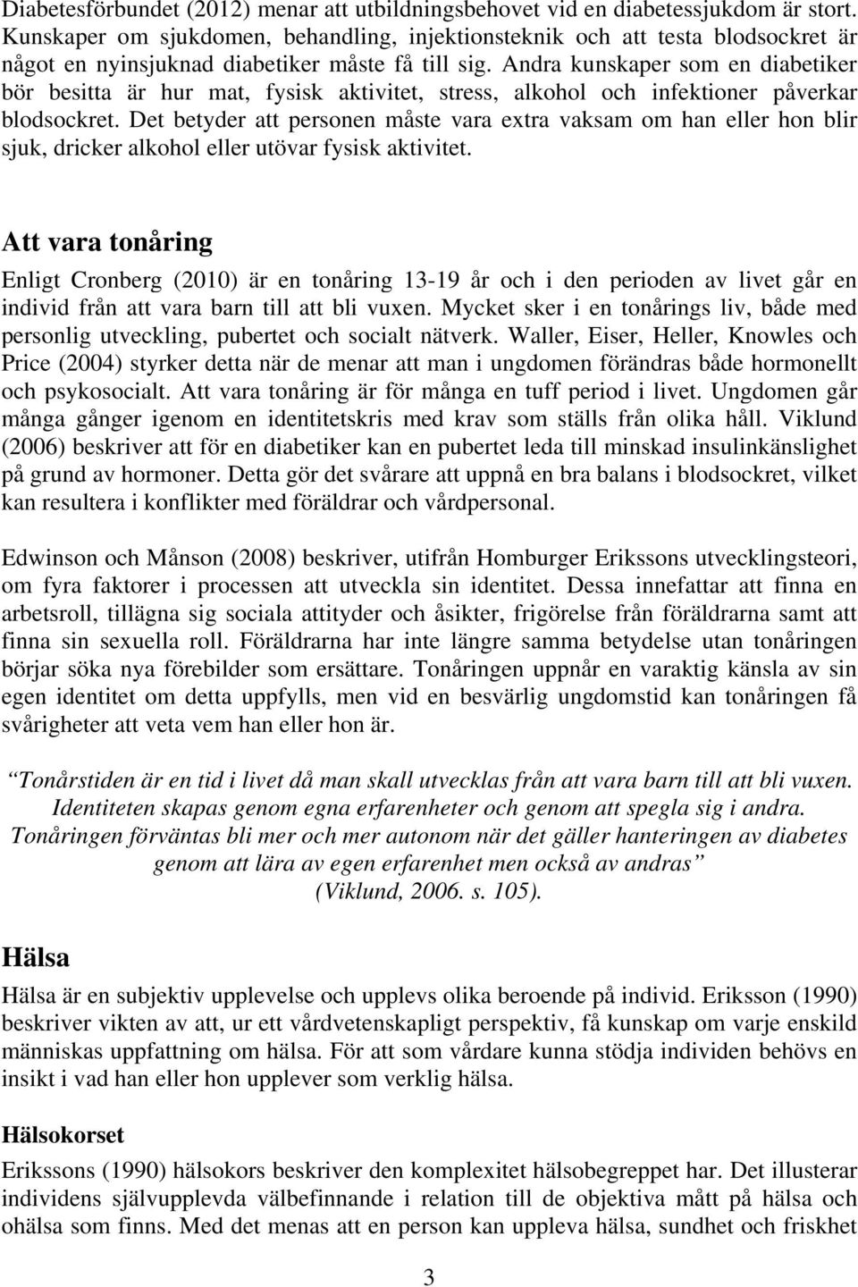 Andra kunskaper som en diabetiker bör besitta är hur mat, fysisk aktivitet, stress, alkohol och infektioner påverkar blodsockret.