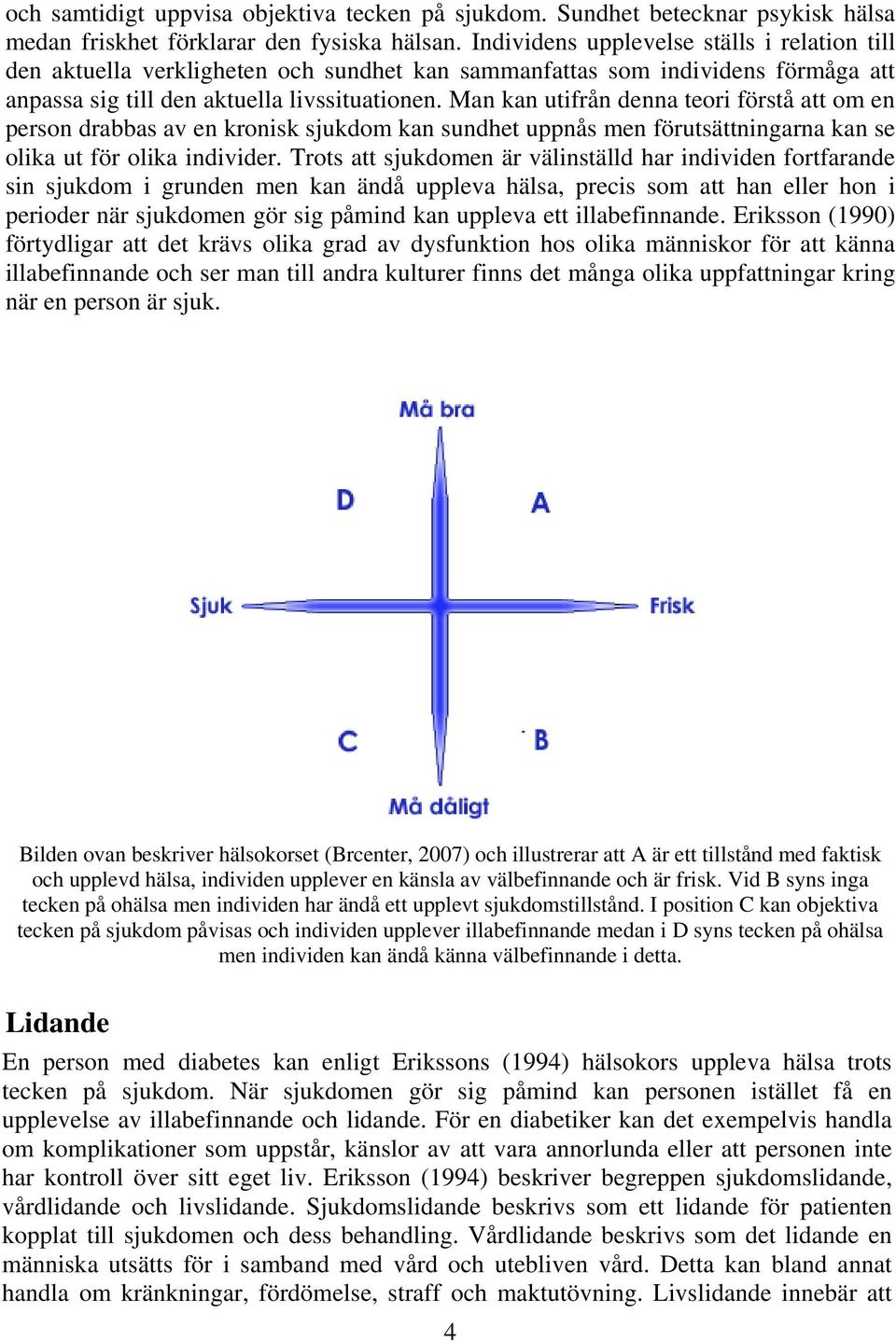 Man kan utifrån denna teori förstå att om en person drabbas av en kronisk sjukdom kan sundhet uppnås men förutsättningarna kan se olika ut för olika individer.