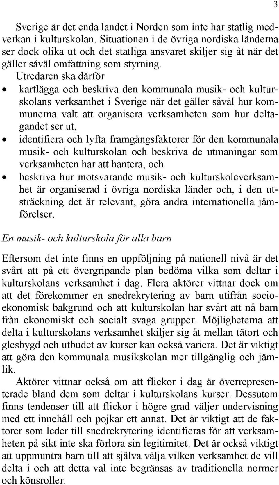 kartlägga och beskriva den kommunala musik- och kulturskolans verksamhet i Sverige när det gäller såväl hur kommunerna valt att organisera verksamheten som hur deltagandet ser ut, identifiera och
