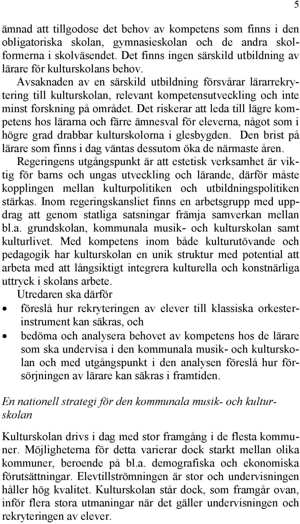Avsaknaden av en särskild utbildning försvårar lärarrekrytering till kulturskolan, relevant kompetensutveckling och inte minst forskning på området.