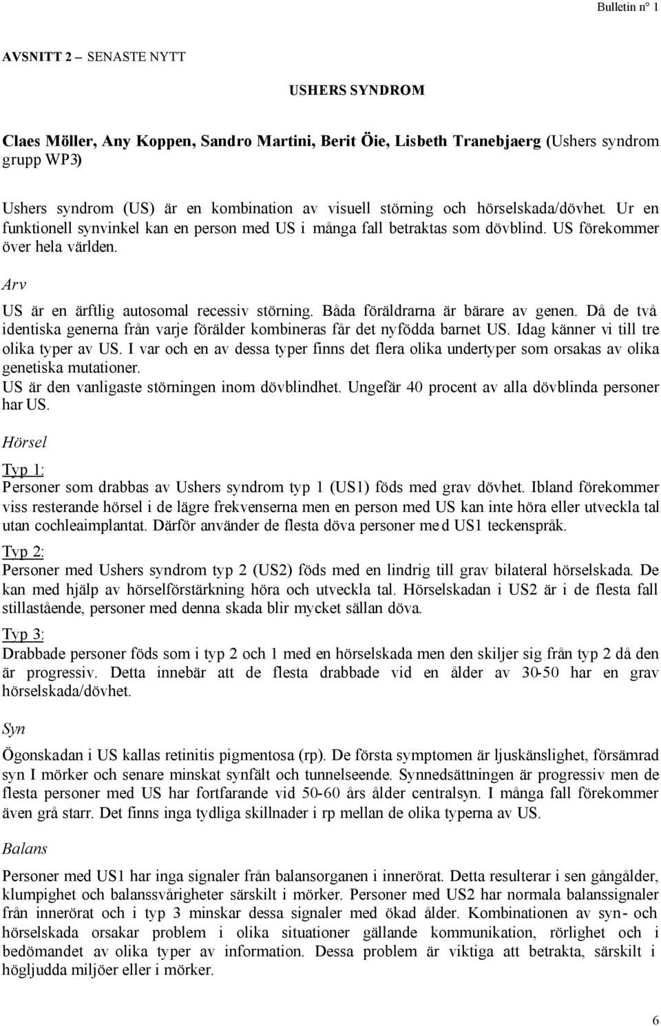 Båda föräldrarna är bärare av genen. Då de två identiska generna från varje förälder kombineras får det nyfödda barnet US. Idag känner vi till tre olika typer av US.