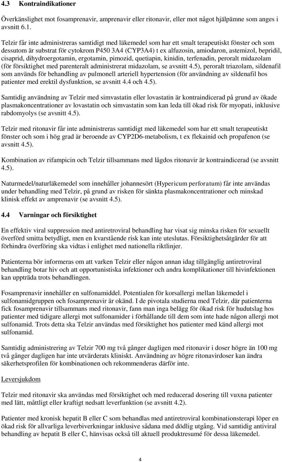 bepridil, cisaprid, dihydroergotamin, ergotamin, pimozid, quetiapin, kinidin, terfenadin, peroralt midazolam (för försiktighet med parenteralt administrerat midazolam, se avsnitt 4.