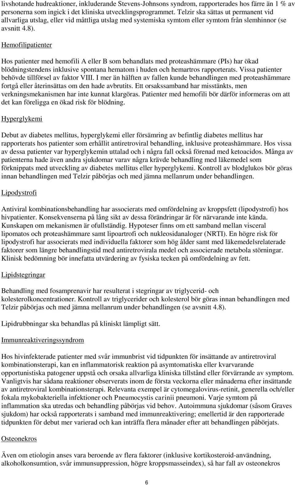 Hemofilipatienter Hos patienter med hemofili A eller B som behandlats med proteashämmare (PIs) har ökad blödningstendens inklusive spontana hematom i huden och hemartros rapporterats.