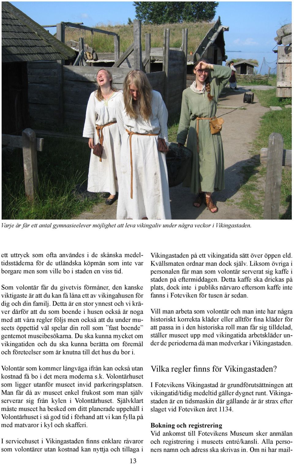 Som volontär får du givetvis förmåner, den kanske viktigaste är att du kan få låna ett av vikingahusen för dig och din familj.