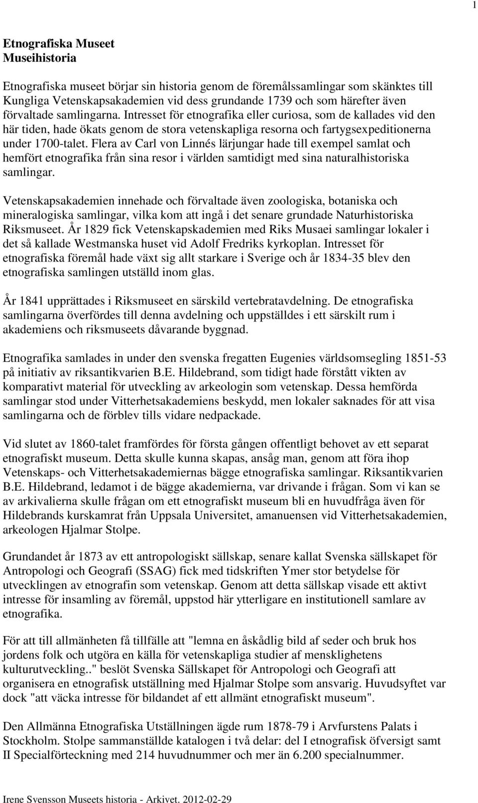 Flera av Carl von Linnés lärjungar hade till exempel samlat och hemfört etnografika från sina resor i världen samtidigt med sina naturalhistoriska samlingar.