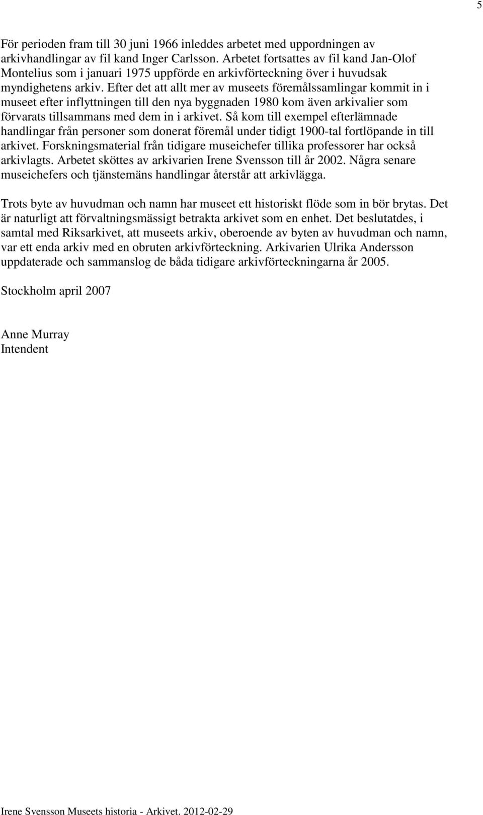 Efter det att allt mer av museets föremålssamlingar kommit in i museet efter inflyttningen till den nya byggnaden 1980 kom även arkivalier som förvarats tillsammans med dem in i arkivet.