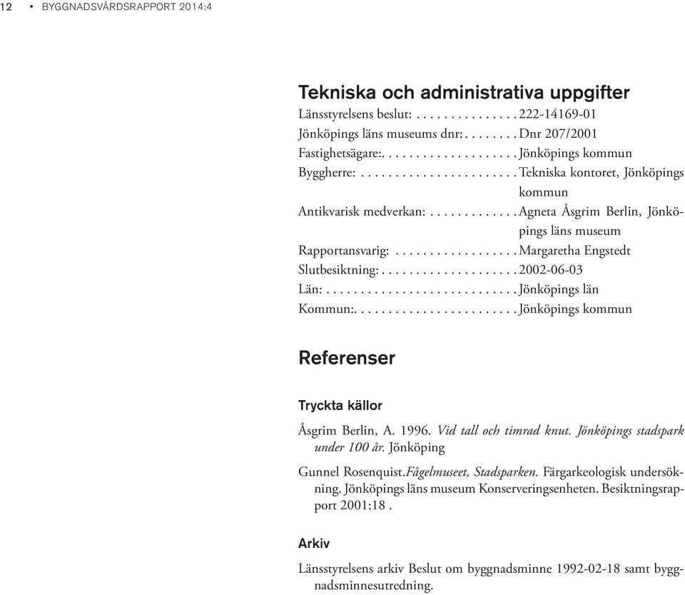 .................Margaretha Engstedt Slutbesiktning:....................2002-06-03 Län:............................Jönköpings län Kommun:........................Jönköpings kommun Referenser Tryckta källor Åsgrim Berlin, A.