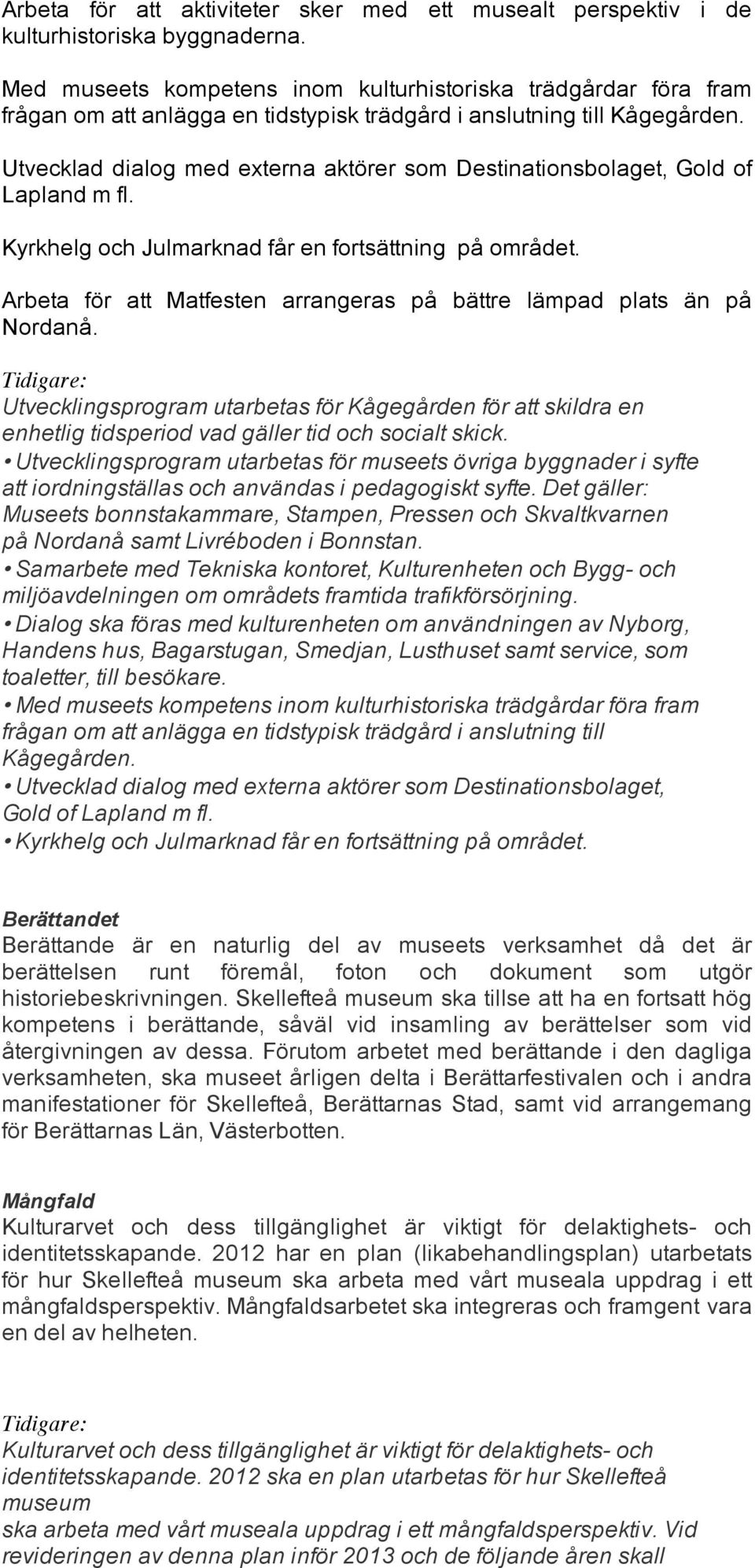 Utvecklad dialog med externa aktörer som Destinationsbolaget, Gold of Lapland m fl. Kyrkhelg och Julmarknad får en fortsättning på området.