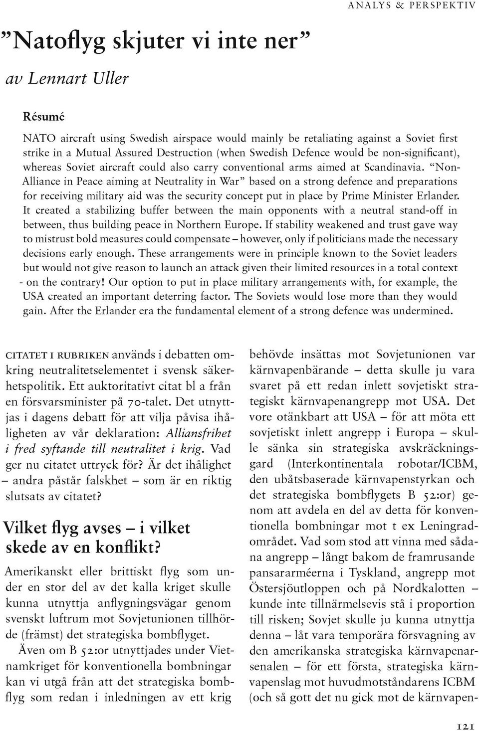 Non- Alliance in Peace aiming at Neutrality in War based on a strong defence and preparations for receiving military aid was the security concept put in place by Prime Minister Erlander.