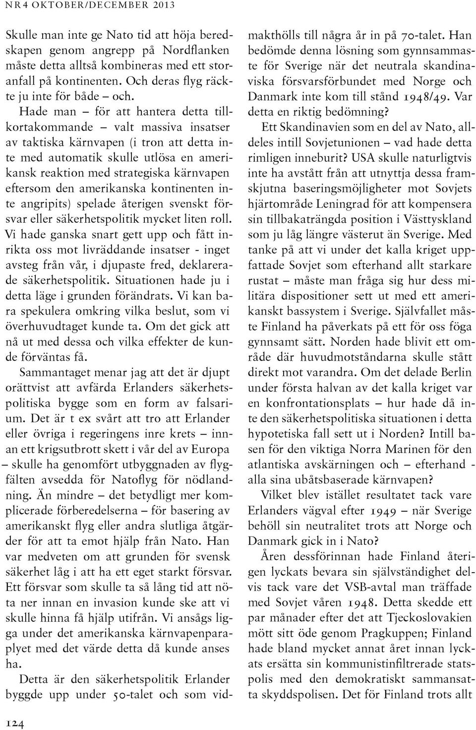 Hade man för att hantera detta tillkortakommande valt massiva insatser av taktiska kärnvapen (i tron att detta inte med automatik skulle utlösa en amerikansk reaktion med strategiska kärnvapen