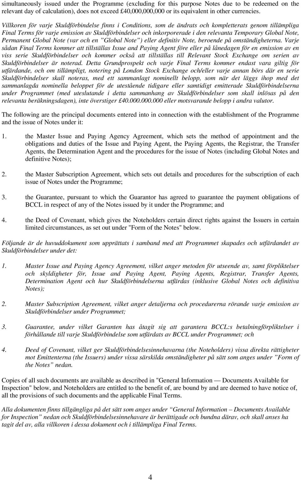 Villkoren för varje Skuldförbindelse finns i Conditions, som de ändrats och kompletterats genom tillämpliga Final Terms för varje emission av Skuldförbindelser och inkorporerade i den relevanta