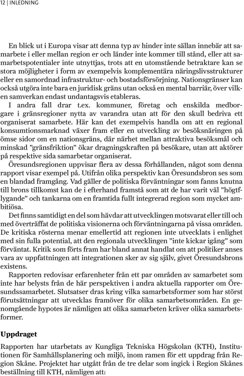 Nationsgränser kan också utgöra inte bara en juridisk gräns utan också en mental barriär, över vilken samverkan endast undantagsvis etableras. I andra fall drar t.ex.