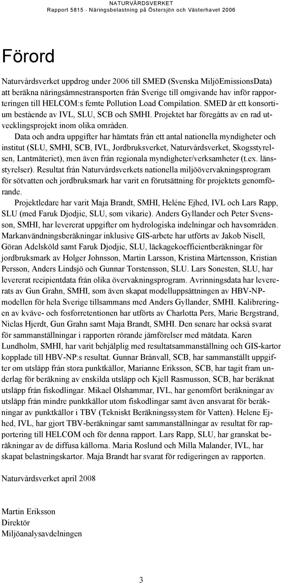 Data och andra uppgifter har hämtats från ett antal nationella myndigheter och institut (SLU, SMHI, SCB, IVL, Jordbruksverket, Naturvårdsverket, Skogsstyrelsen, Lantmäteriet), men även från regionala