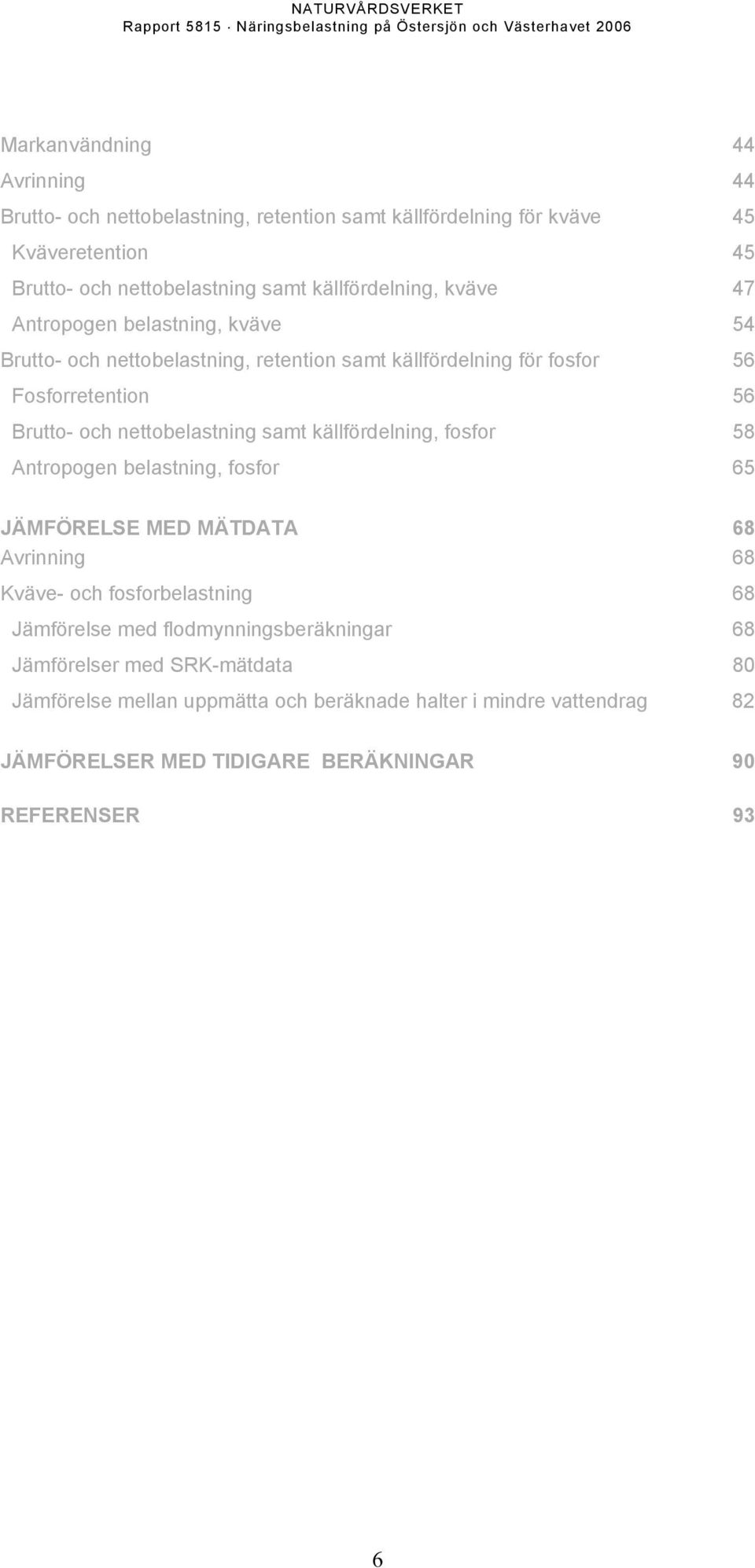 nettobelastning samt källfördelning, fosfor 58 Antropogen belastning, fosfor 65 JÄMFÖRELSE MED MÄTDATA 68 Avrinning 68 Kväve- och fosforbelastning 68 Jämförelse med