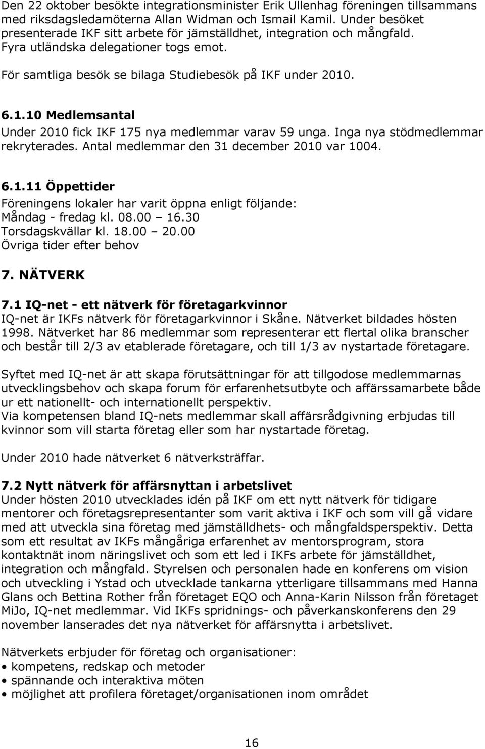 . 6.1.10 Medlemsantal Under 2010 fick IKF 175 nya medlemmar varav 59 unga. Inga nya stödmedlemmar rekryterades. Antal medlemmar den 31 december 2010 var 1004. 6.1.11 Öppettider Föreningens lokaler har varit öppna enligt följande: Måndag - fredag kl.