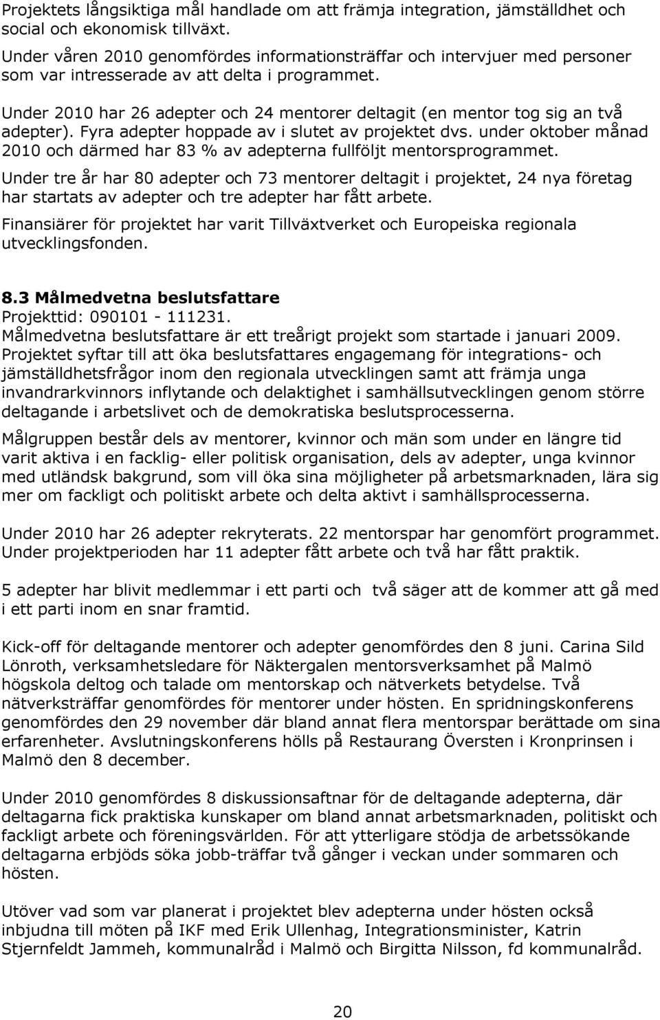 Under 2010 har 26 adepter och 24 mentorer deltagit (en mentor tog sig an två adepter). Fyra adepter hoppade av i slutet av projektet dvs.