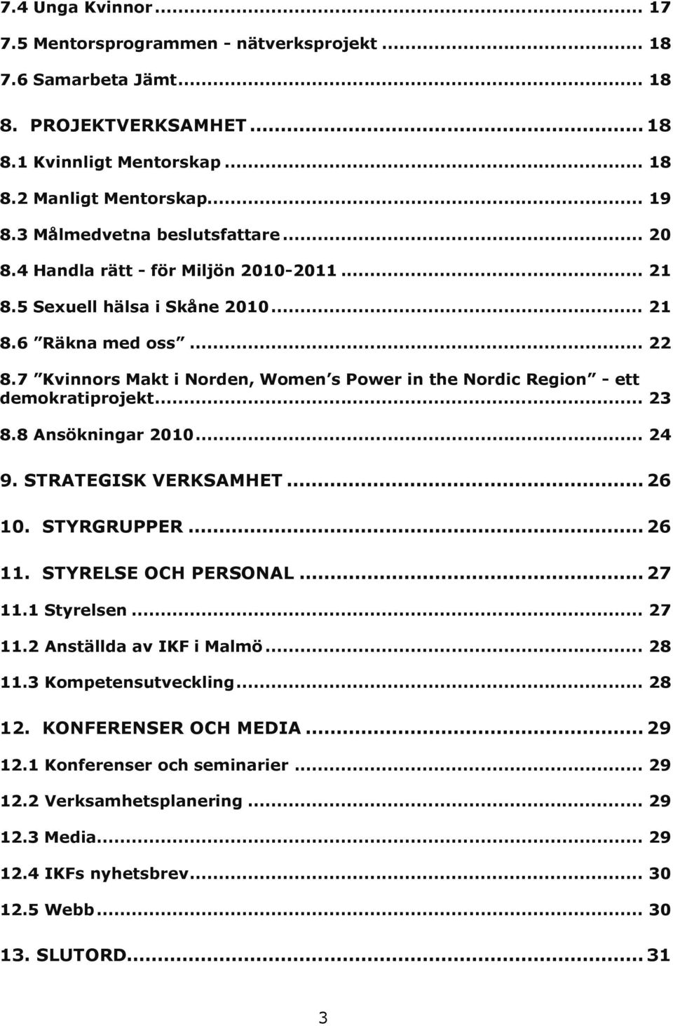 7 Kvinnors Makt i Norden, Women s Power in the Nordic Region - ett demokratiprojekt... 23 8.8 Ansökningar 2010... 24 9. STRATEGISK VERKSAMHET... 26 10. STYRGRUPPER... 26 11. STYRELSE OCH PERSONAL.