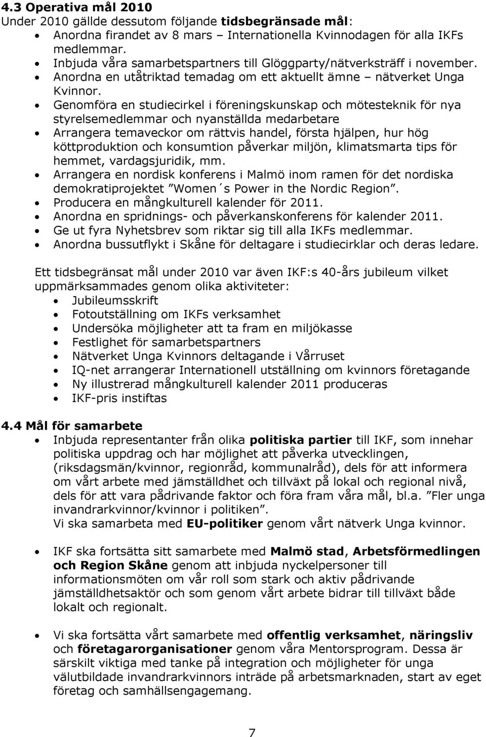 Genomföra en studiecirkel i föreningskunskap och mötesteknik för nya styrelsemedlemmar och nyanställda medarbetare Arrangera temaveckor om rättvis handel, första hjälpen, hur hög köttproduktion och