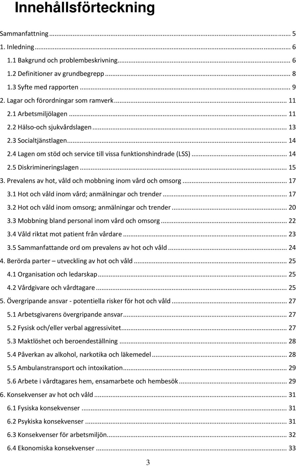 .. 14 2.5 Diskrimineringslagen... 15 3. Prevalens av hot, våld och mobbning inom vård och omsorg... 17 3.1 Hot och våld inom vård; anmälningar och trender... 17 3.2 Hot och våld inom omsorg; anmälningar och trender.