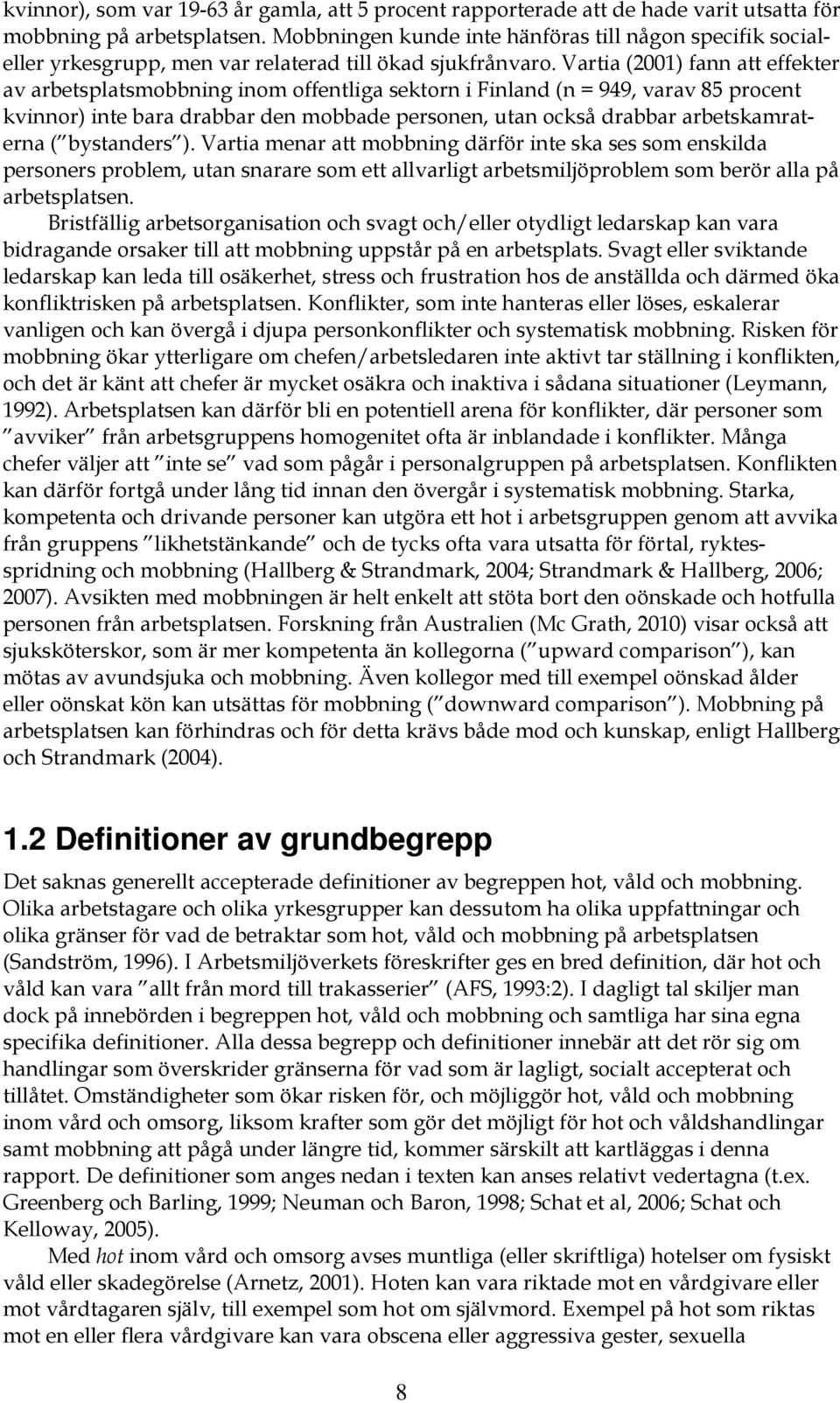 Vartia (2001) fann att effekter av arbetsplatsmobbning inom offentliga sektorn i Finland (n = 949, varav 85 procent kvinnor) inte bara drabbar den mobbade personen, utan också drabbar