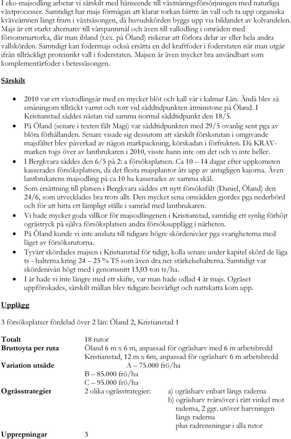 Majs är ett starkt alternativ till vårspannmål och även till vallodling i områden med försommartorka, där man ibland (t.ex. på Öland) riskerar att förlora delar av eller hela andra vallskörden.